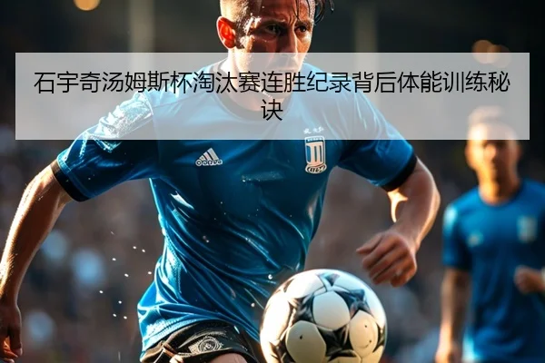 石宇奇汤姆斯杯淘汰赛连胜纪录背后体能训练秘诀