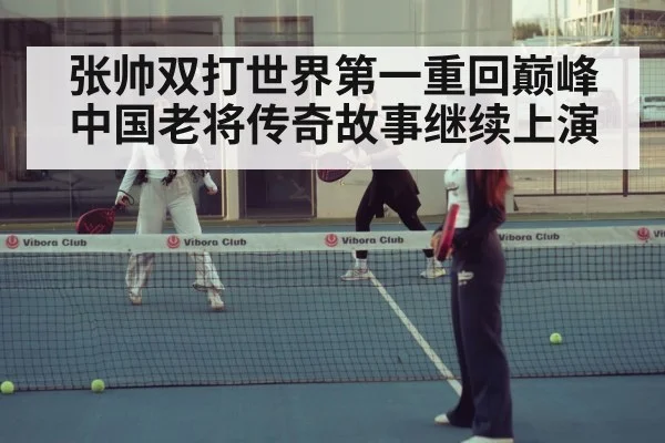 张帅双打世界第一重回巅峰 中国老将传奇故事继续上演