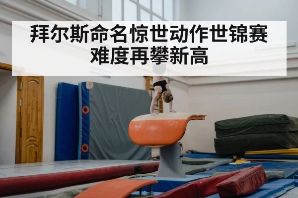 拜尔斯命名惊世动作世锦赛难度再攀新高