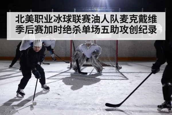 北美职业冰球联赛油人队麦克戴维季后赛加时绝杀单场五助攻创纪录